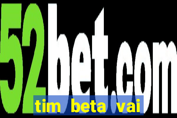 tim beta vai acabar 2024